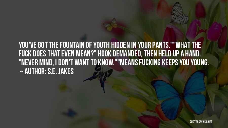 S.E. Jakes Quotes: You've Got The Fountain Of Youth Hidden In Your Pants.what The Fuck Does That Even Mean? Hook Demanded, Then Held