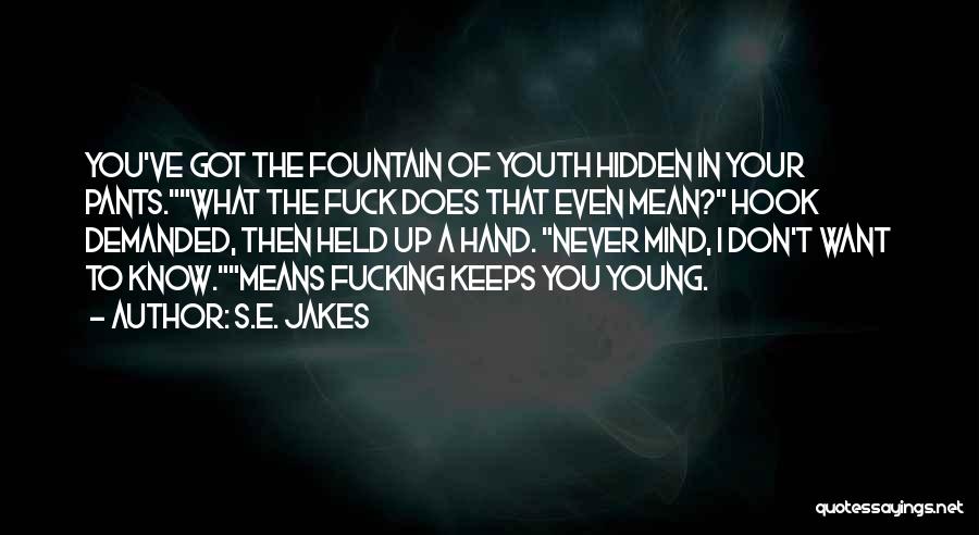 S.E. Jakes Quotes: You've Got The Fountain Of Youth Hidden In Your Pants.what The Fuck Does That Even Mean? Hook Demanded, Then Held
