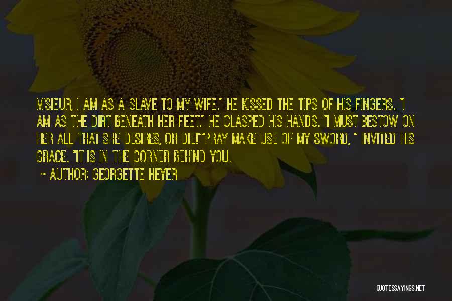 Georgette Heyer Quotes: M'sieur, I Am As A Slave To My Wife. He Kissed The Tips Of His Fingers. I Am As The