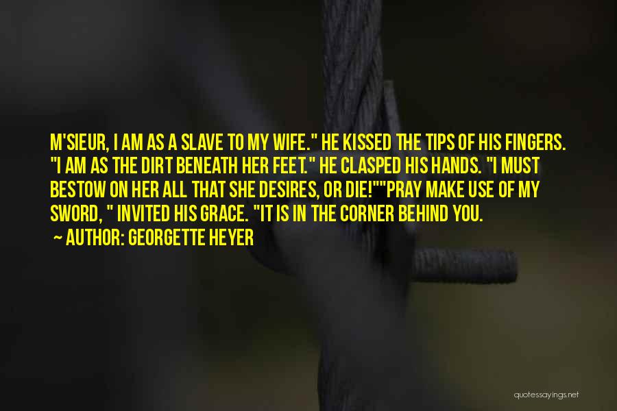 Georgette Heyer Quotes: M'sieur, I Am As A Slave To My Wife. He Kissed The Tips Of His Fingers. I Am As The