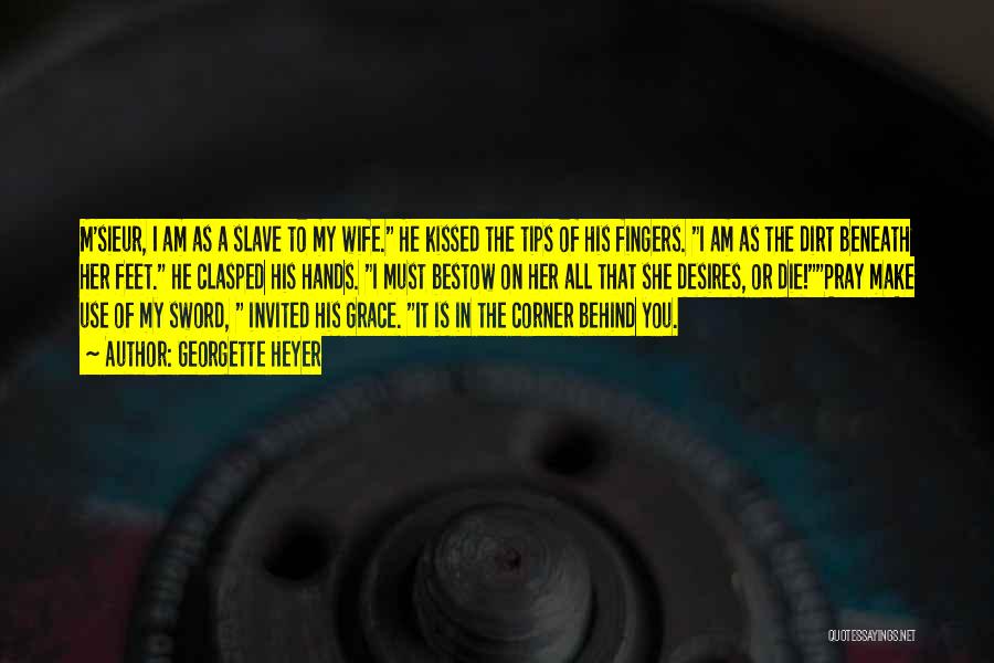 Georgette Heyer Quotes: M'sieur, I Am As A Slave To My Wife. He Kissed The Tips Of His Fingers. I Am As The