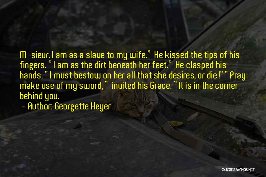 Georgette Heyer Quotes: M'sieur, I Am As A Slave To My Wife. He Kissed The Tips Of His Fingers. I Am As The