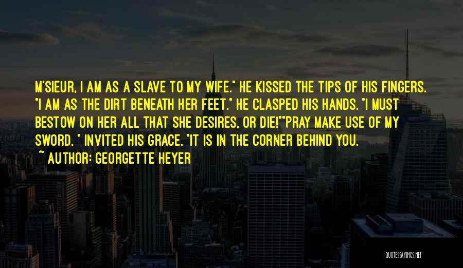 Georgette Heyer Quotes: M'sieur, I Am As A Slave To My Wife. He Kissed The Tips Of His Fingers. I Am As The