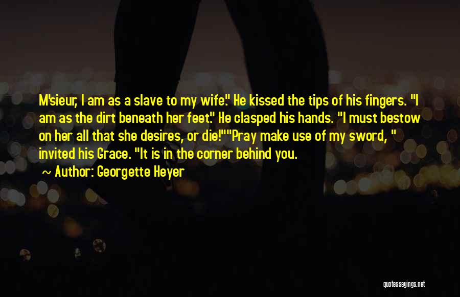 Georgette Heyer Quotes: M'sieur, I Am As A Slave To My Wife. He Kissed The Tips Of His Fingers. I Am As The