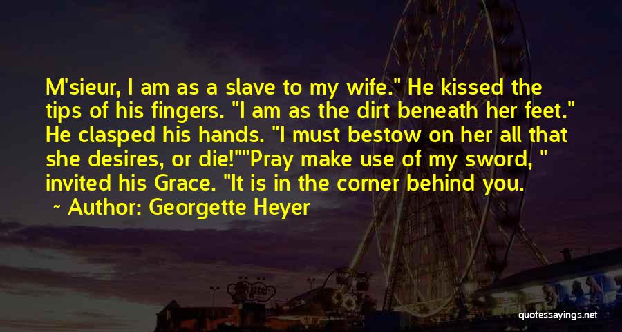 Georgette Heyer Quotes: M'sieur, I Am As A Slave To My Wife. He Kissed The Tips Of His Fingers. I Am As The
