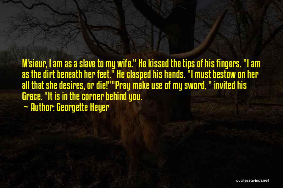 Georgette Heyer Quotes: M'sieur, I Am As A Slave To My Wife. He Kissed The Tips Of His Fingers. I Am As The