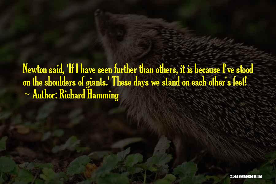 Richard Hamming Quotes: Newton Said, 'if I Have Seen Further Than Others, It Is Because I've Stood On The Shoulders Of Giants.' These