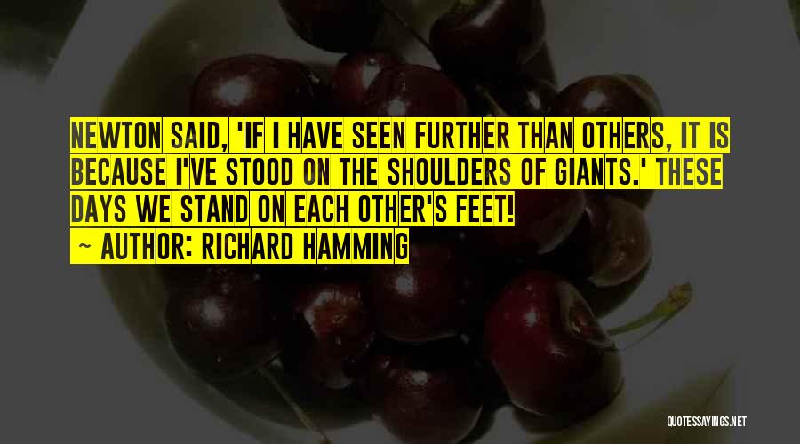 Richard Hamming Quotes: Newton Said, 'if I Have Seen Further Than Others, It Is Because I've Stood On The Shoulders Of Giants.' These