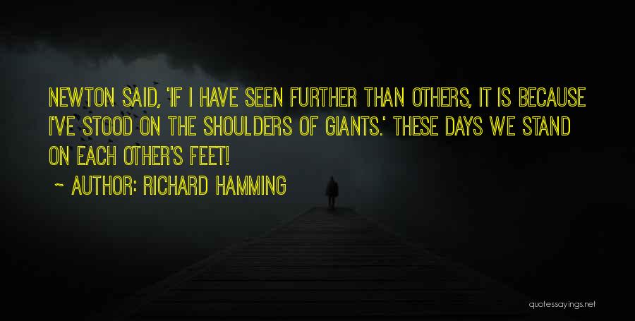 Richard Hamming Quotes: Newton Said, 'if I Have Seen Further Than Others, It Is Because I've Stood On The Shoulders Of Giants.' These