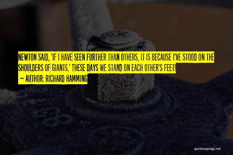 Richard Hamming Quotes: Newton Said, 'if I Have Seen Further Than Others, It Is Because I've Stood On The Shoulders Of Giants.' These