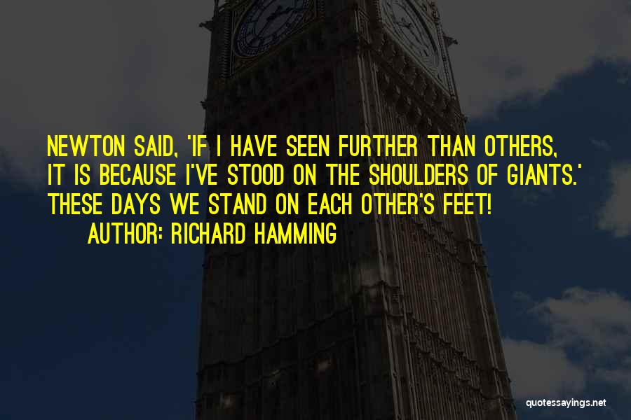 Richard Hamming Quotes: Newton Said, 'if I Have Seen Further Than Others, It Is Because I've Stood On The Shoulders Of Giants.' These