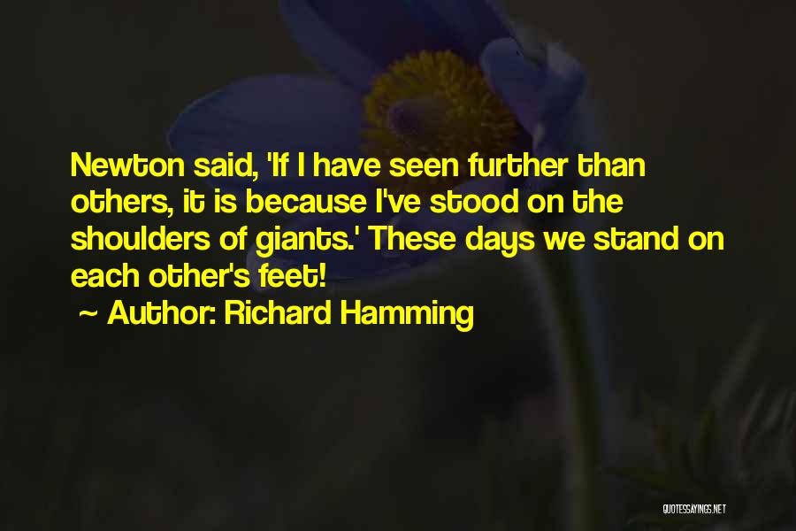 Richard Hamming Quotes: Newton Said, 'if I Have Seen Further Than Others, It Is Because I've Stood On The Shoulders Of Giants.' These