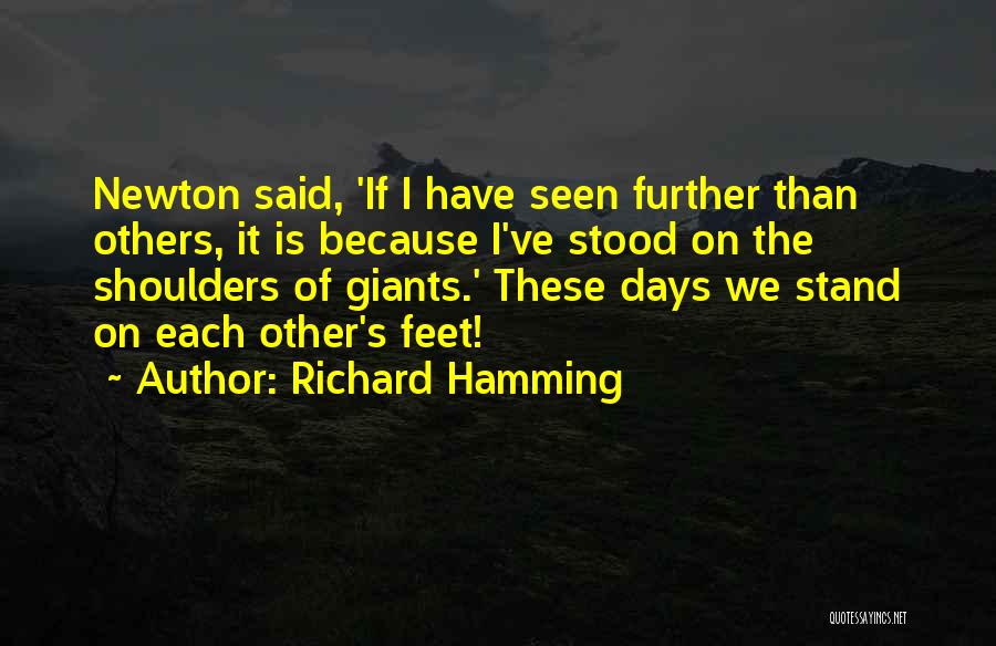 Richard Hamming Quotes: Newton Said, 'if I Have Seen Further Than Others, It Is Because I've Stood On The Shoulders Of Giants.' These