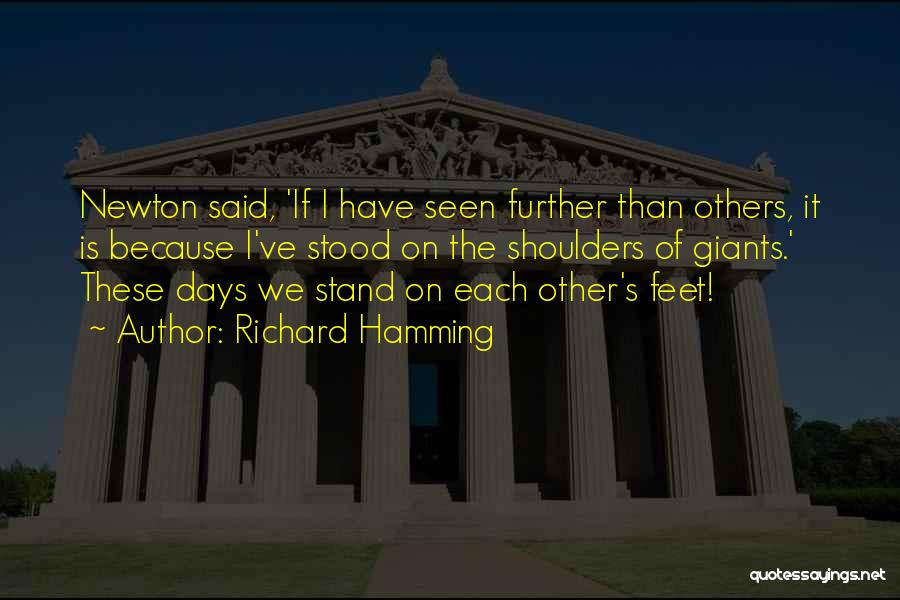 Richard Hamming Quotes: Newton Said, 'if I Have Seen Further Than Others, It Is Because I've Stood On The Shoulders Of Giants.' These