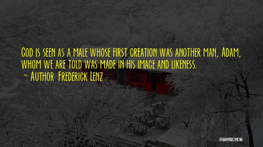 Frederick Lenz Quotes: God Is Seen As A Male Whose First Creation Was Another Man, Adam, Whom We Are Told Was Made In