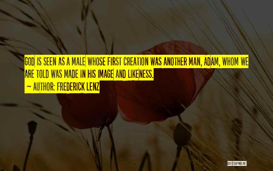 Frederick Lenz Quotes: God Is Seen As A Male Whose First Creation Was Another Man, Adam, Whom We Are Told Was Made In