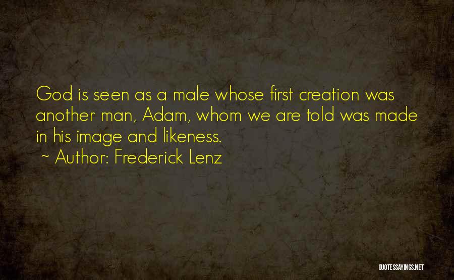 Frederick Lenz Quotes: God Is Seen As A Male Whose First Creation Was Another Man, Adam, Whom We Are Told Was Made In