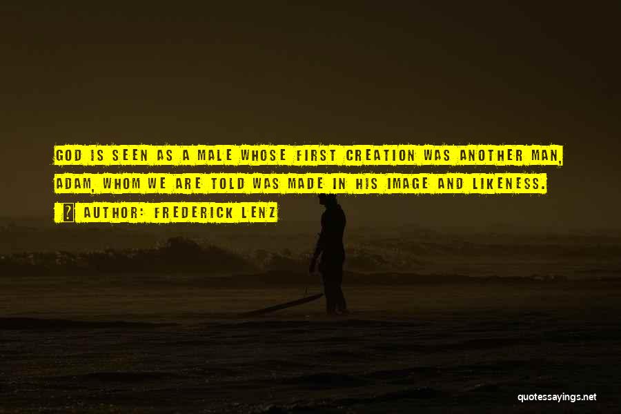 Frederick Lenz Quotes: God Is Seen As A Male Whose First Creation Was Another Man, Adam, Whom We Are Told Was Made In