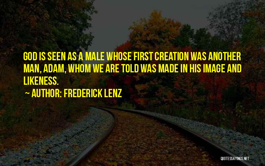 Frederick Lenz Quotes: God Is Seen As A Male Whose First Creation Was Another Man, Adam, Whom We Are Told Was Made In