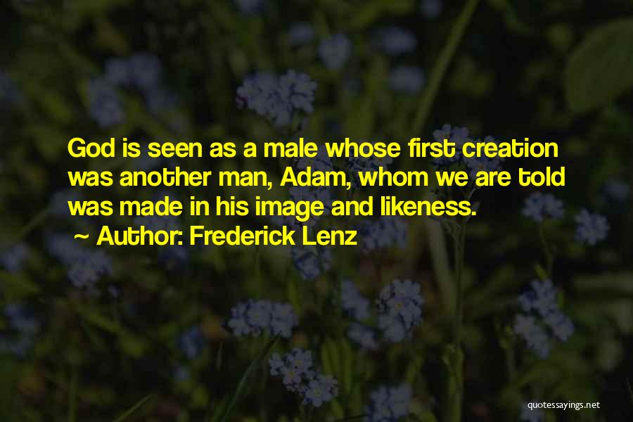 Frederick Lenz Quotes: God Is Seen As A Male Whose First Creation Was Another Man, Adam, Whom We Are Told Was Made In