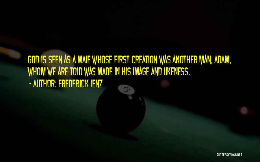Frederick Lenz Quotes: God Is Seen As A Male Whose First Creation Was Another Man, Adam, Whom We Are Told Was Made In