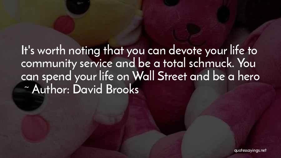 David Brooks Quotes: It's Worth Noting That You Can Devote Your Life To Community Service And Be A Total Schmuck. You Can Spend