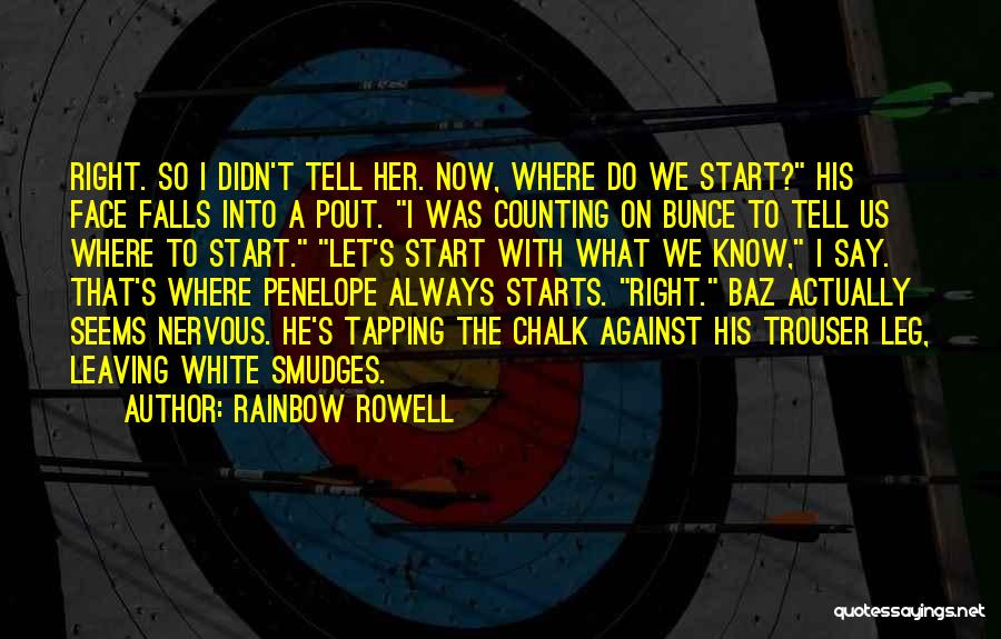 Rainbow Rowell Quotes: Right. So I Didn't Tell Her. Now, Where Do We Start? His Face Falls Into A Pout. I Was Counting