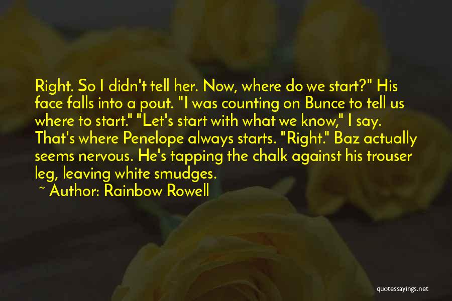 Rainbow Rowell Quotes: Right. So I Didn't Tell Her. Now, Where Do We Start? His Face Falls Into A Pout. I Was Counting