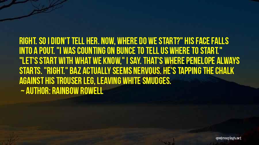 Rainbow Rowell Quotes: Right. So I Didn't Tell Her. Now, Where Do We Start? His Face Falls Into A Pout. I Was Counting