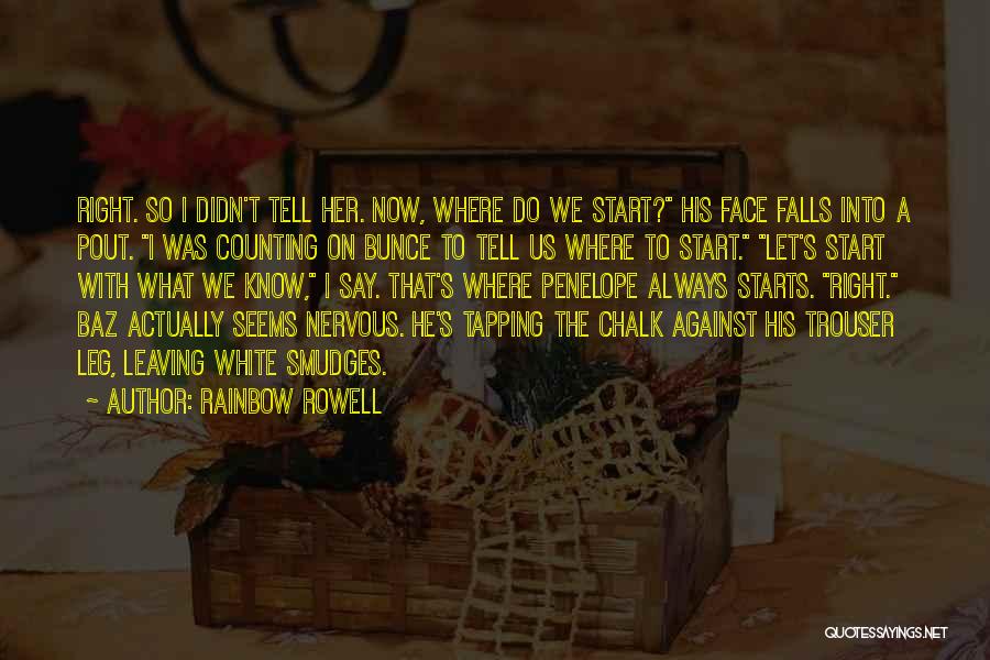 Rainbow Rowell Quotes: Right. So I Didn't Tell Her. Now, Where Do We Start? His Face Falls Into A Pout. I Was Counting