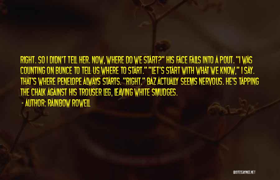 Rainbow Rowell Quotes: Right. So I Didn't Tell Her. Now, Where Do We Start? His Face Falls Into A Pout. I Was Counting