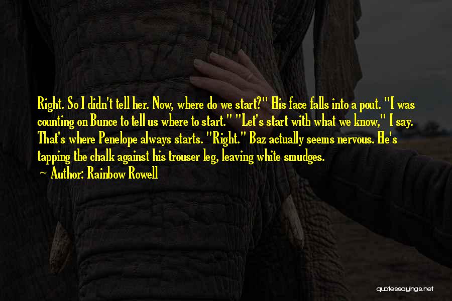 Rainbow Rowell Quotes: Right. So I Didn't Tell Her. Now, Where Do We Start? His Face Falls Into A Pout. I Was Counting