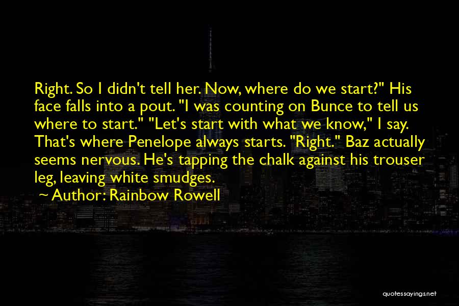 Rainbow Rowell Quotes: Right. So I Didn't Tell Her. Now, Where Do We Start? His Face Falls Into A Pout. I Was Counting
