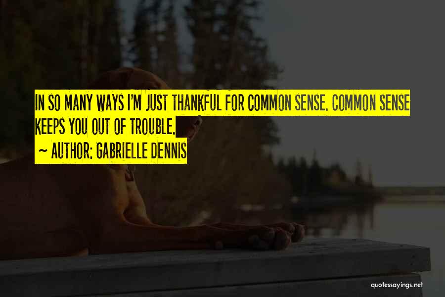 Gabrielle Dennis Quotes: In So Many Ways I'm Just Thankful For Common Sense. Common Sense Keeps You Out Of Trouble.