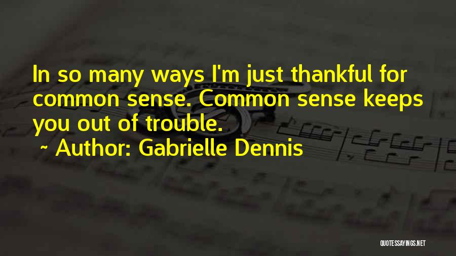 Gabrielle Dennis Quotes: In So Many Ways I'm Just Thankful For Common Sense. Common Sense Keeps You Out Of Trouble.