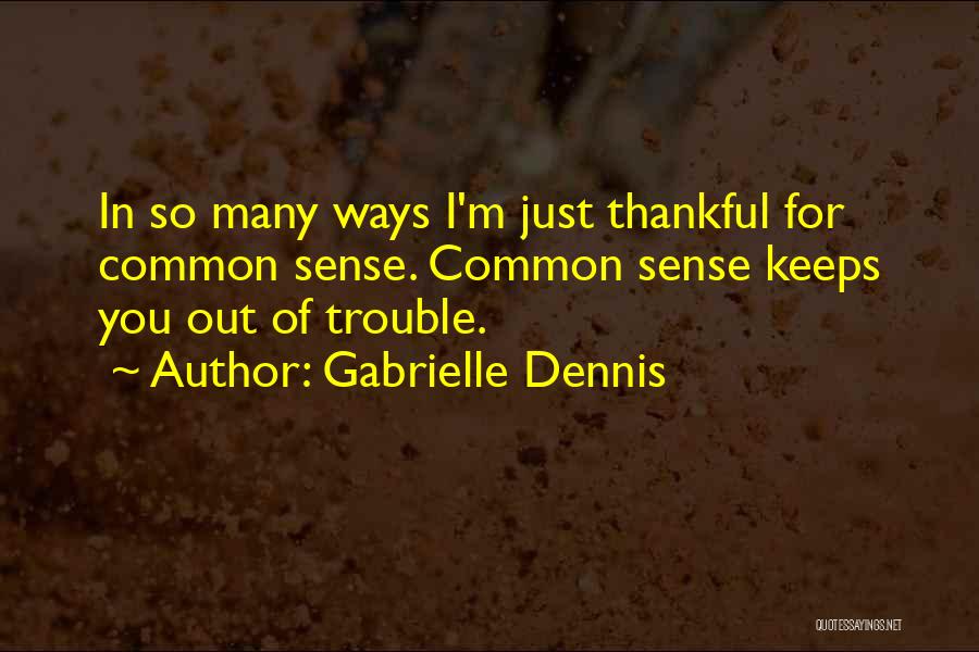 Gabrielle Dennis Quotes: In So Many Ways I'm Just Thankful For Common Sense. Common Sense Keeps You Out Of Trouble.