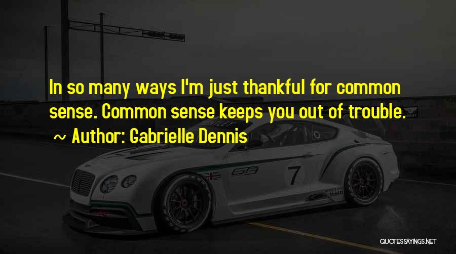 Gabrielle Dennis Quotes: In So Many Ways I'm Just Thankful For Common Sense. Common Sense Keeps You Out Of Trouble.