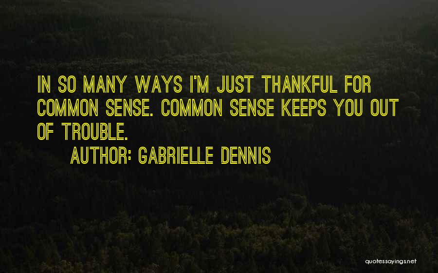 Gabrielle Dennis Quotes: In So Many Ways I'm Just Thankful For Common Sense. Common Sense Keeps You Out Of Trouble.