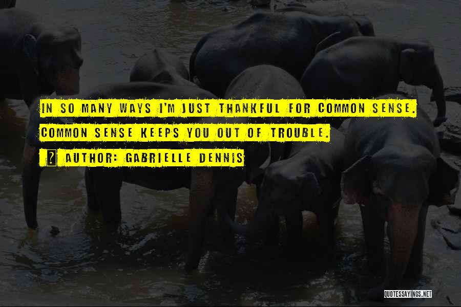 Gabrielle Dennis Quotes: In So Many Ways I'm Just Thankful For Common Sense. Common Sense Keeps You Out Of Trouble.