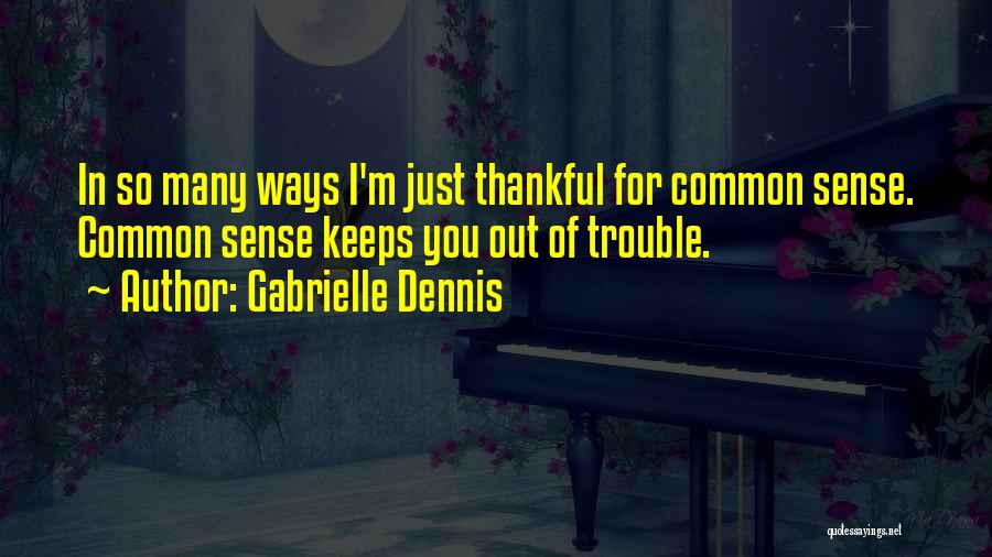 Gabrielle Dennis Quotes: In So Many Ways I'm Just Thankful For Common Sense. Common Sense Keeps You Out Of Trouble.