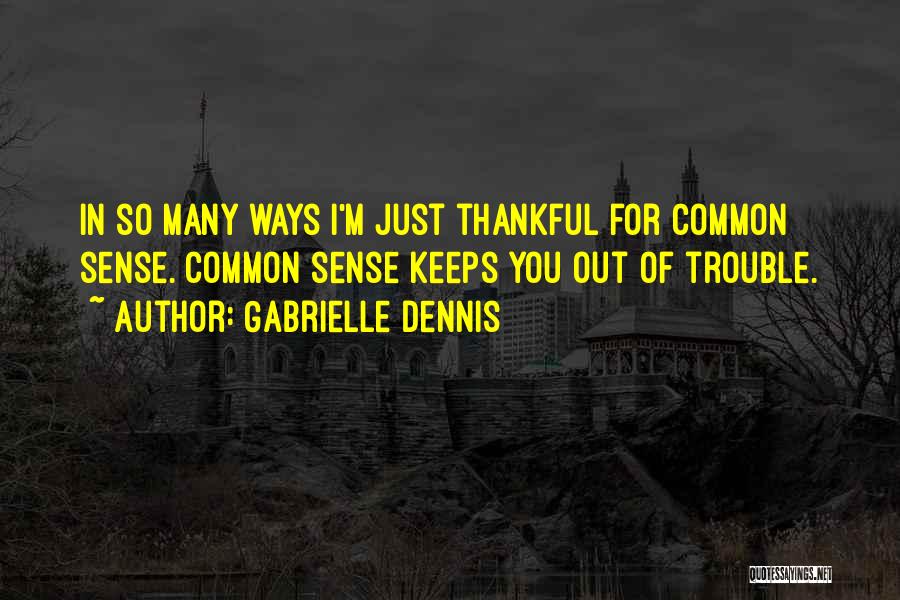 Gabrielle Dennis Quotes: In So Many Ways I'm Just Thankful For Common Sense. Common Sense Keeps You Out Of Trouble.