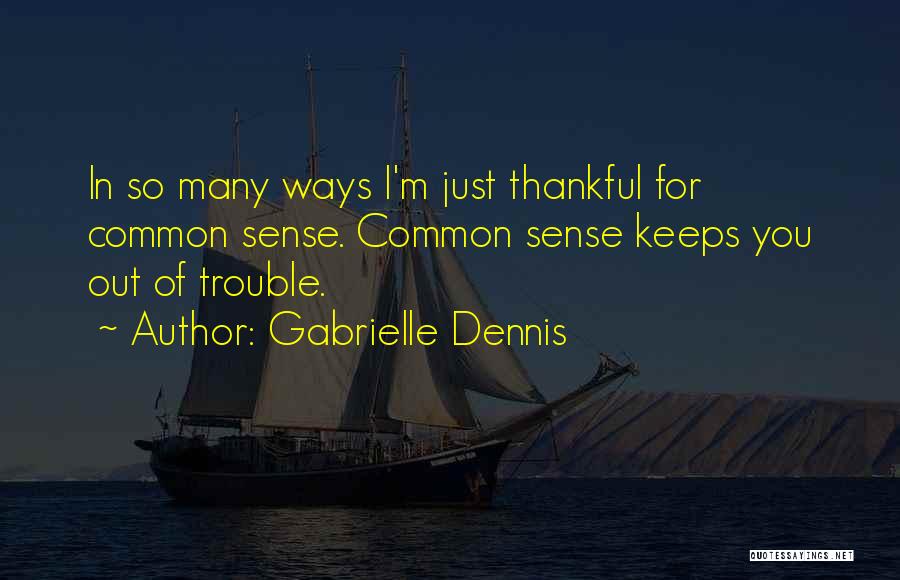 Gabrielle Dennis Quotes: In So Many Ways I'm Just Thankful For Common Sense. Common Sense Keeps You Out Of Trouble.