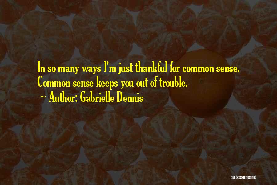 Gabrielle Dennis Quotes: In So Many Ways I'm Just Thankful For Common Sense. Common Sense Keeps You Out Of Trouble.
