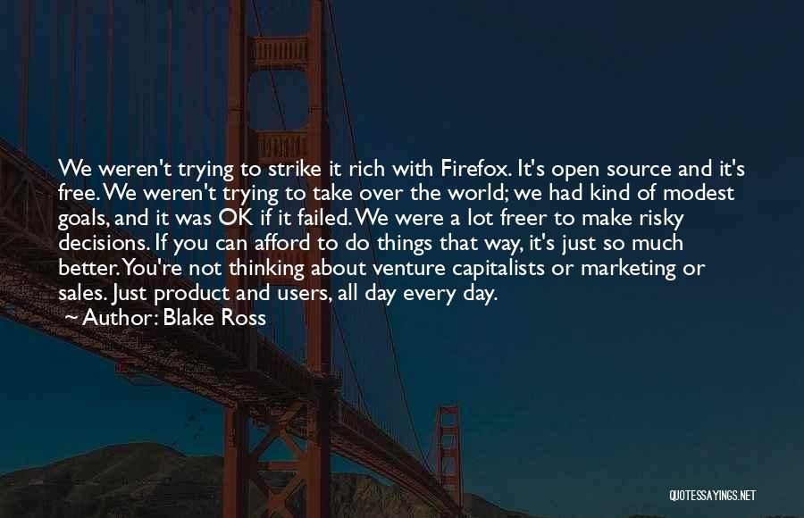 Blake Ross Quotes: We Weren't Trying To Strike It Rich With Firefox. It's Open Source And It's Free. We Weren't Trying To Take