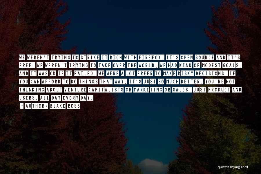 Blake Ross Quotes: We Weren't Trying To Strike It Rich With Firefox. It's Open Source And It's Free. We Weren't Trying To Take