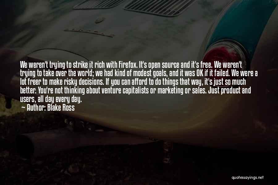 Blake Ross Quotes: We Weren't Trying To Strike It Rich With Firefox. It's Open Source And It's Free. We Weren't Trying To Take