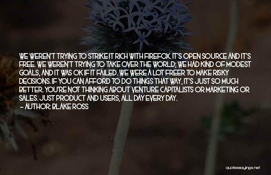Blake Ross Quotes: We Weren't Trying To Strike It Rich With Firefox. It's Open Source And It's Free. We Weren't Trying To Take