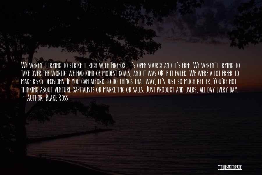 Blake Ross Quotes: We Weren't Trying To Strike It Rich With Firefox. It's Open Source And It's Free. We Weren't Trying To Take