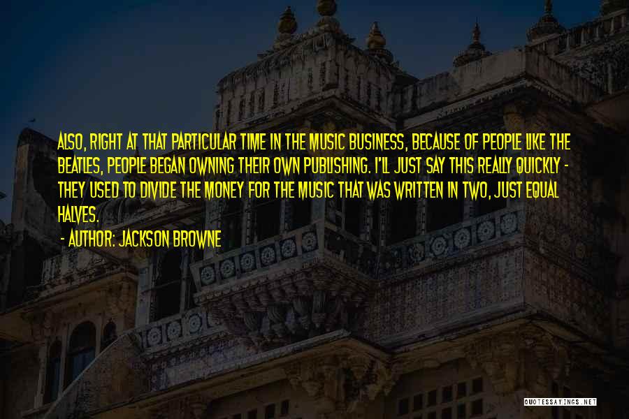 Jackson Browne Quotes: Also, Right At That Particular Time In The Music Business, Because Of People Like The Beatles, People Began Owning Their