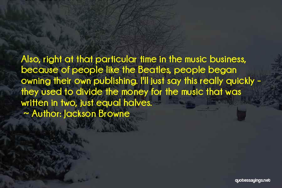 Jackson Browne Quotes: Also, Right At That Particular Time In The Music Business, Because Of People Like The Beatles, People Began Owning Their